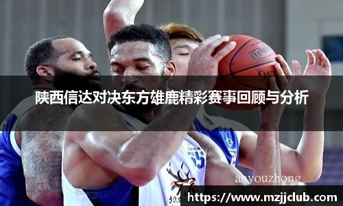 陕西信达对决东方雄鹿精彩赛事回顾与分析