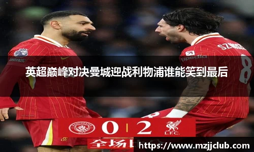 英超巅峰对决曼城迎战利物浦谁能笑到最后
