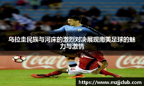 乌拉圭民族与河床的激烈对决展现南美足球的魅力与激情