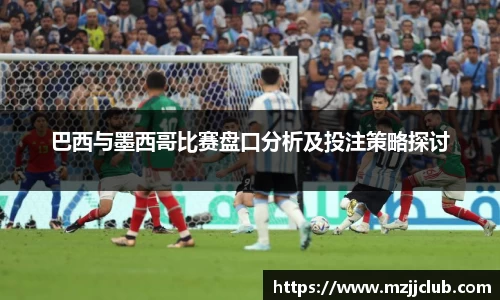 巴西与墨西哥比赛盘口分析及投注策略探讨