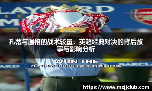 孔蒂与温格的战术较量：英超经典对决的背后故事与影响分析
