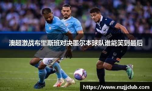 澳超激战布里斯班对决墨尔本球队谁能笑到最后