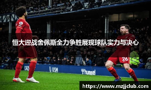 恒大迎战舍佩斯全力争胜展现球队实力与决心