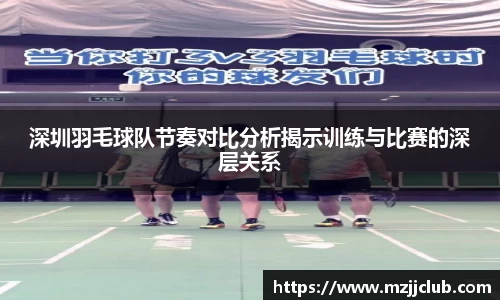 深圳羽毛球队节奏对比分析揭示训练与比赛的深层关系