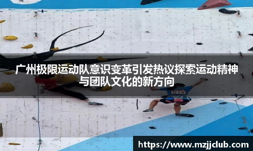 广州极限运动队意识变革引发热议探索运动精神与团队文化的新方向