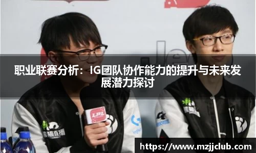 职业联赛分析：IG团队协作能力的提升与未来发展潜力探讨