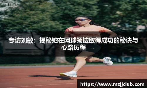 专访刘敏：揭秘她在网球领域取得成功的秘诀与心路历程